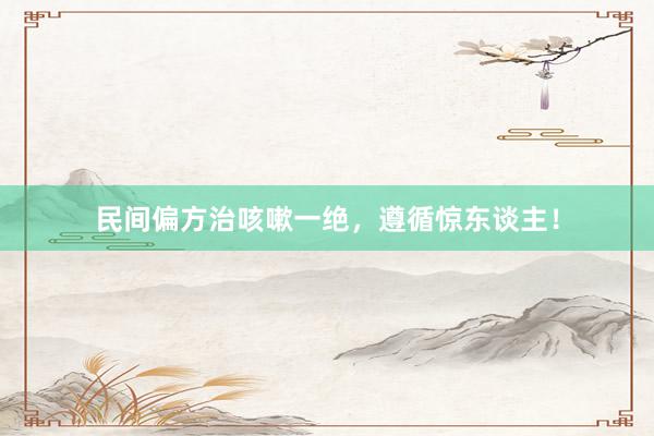 民间偏方治咳嗽一绝，遵循惊东谈主！